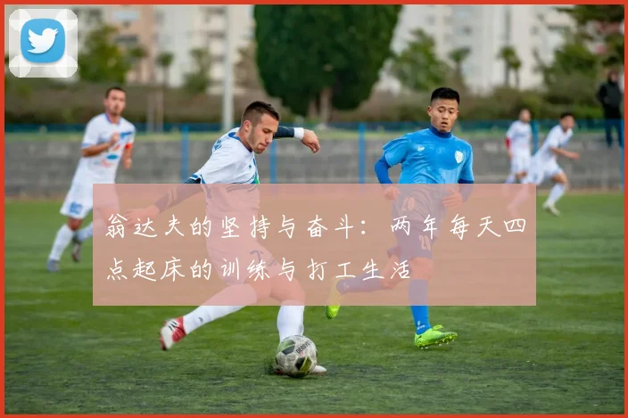 翁达夫的坚持与奋斗：两年每天四点起床的训练与打工生活