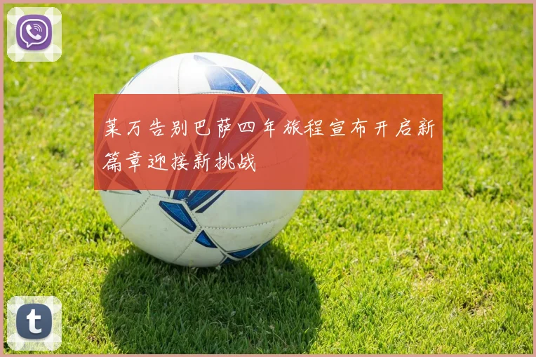 莱万告别巴萨四年旅程宣布开启新篇章迎接新挑战