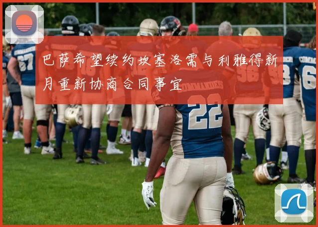 巴萨希望续约坎塞洛需与利雅得新月重新协商合同事宜