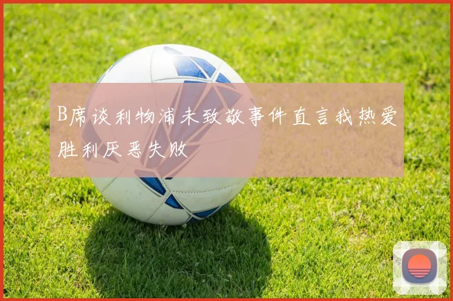 B席谈利物浦未致敬事件直言我热爱胜利厌恶失败