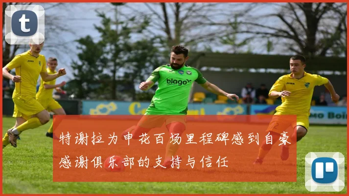 特谢拉为申花百场里程碑感到自豪感谢俱乐部的支持与信任
