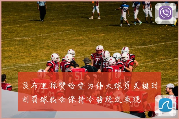 莫布里称赞哈登为伟大球员关键时刻罚球我会保持冷静稳定表现