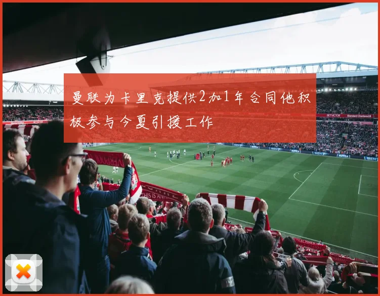 曼联为卡里克提供2加1年合同他积极参与今夏引援工作