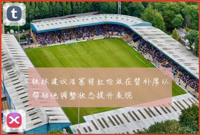 铁林建议活塞将杜伦放在替补席以帮助他调整状态提升表现